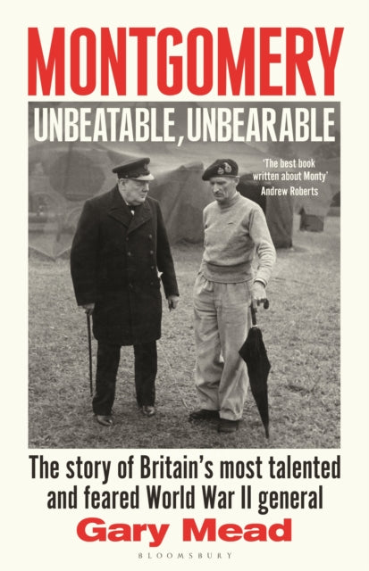 Montgomery: Unbeatable, Unbearable : The story of Britain’s most talented and feared WW2 general, Gary Mead