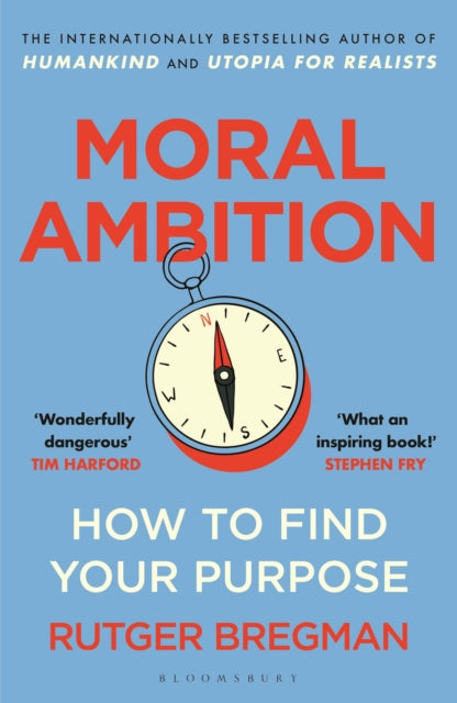 Moral Ambition : How to Find Your Purpose – the Guide to Making the Most out of your 80,000 Hours at Work, Rutger Bregman