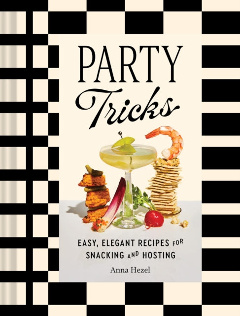 Party Tricks : Easy, Elegant Recipes for Snacking and Hosting, Anna Hezel
