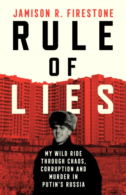 Rule of Lies : My Wild Ride Through Chaos, Corruption, and Murder in Putin's Russia, Jamison R. Firestone