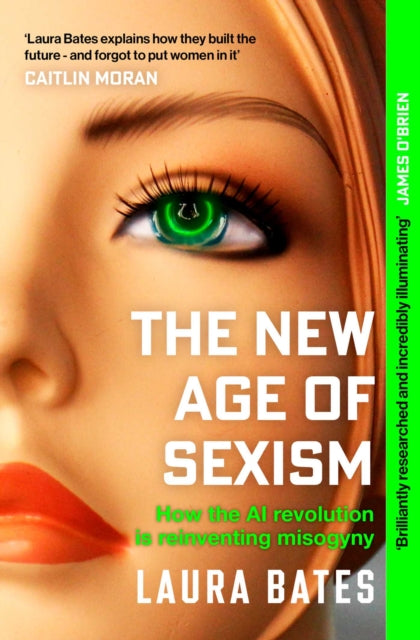 The New Age of Sexism : How the AI Revolution is Reinventing Misogyny, Laura Bates