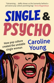 Single and Psycho : How pop culture created the unstable single woman, Caroline Young