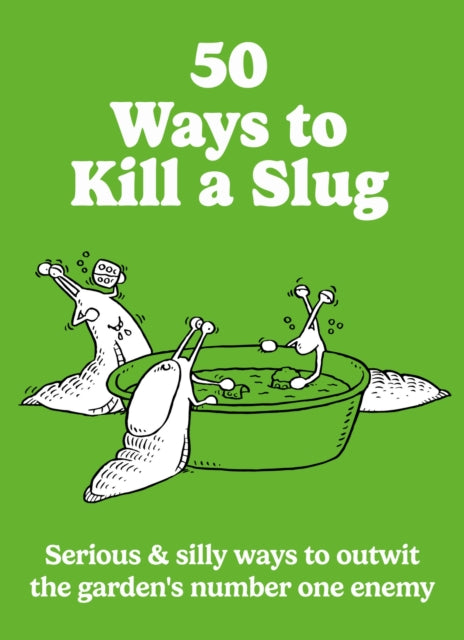 50 Ways to Kill a Slug : Serious & silly ways to outwit the garden's number one enemy, Sarah Ford