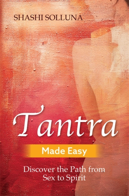 Tantra Made Easy : Discover the Path from Sex to Spirit, Shashi Solluna