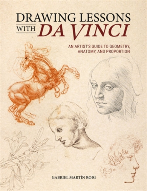 Drawing Lessons with Da Vinci : An Artist’s Guide to Geometry, Anatomy, and Proportion, Gabriel Martin Roig