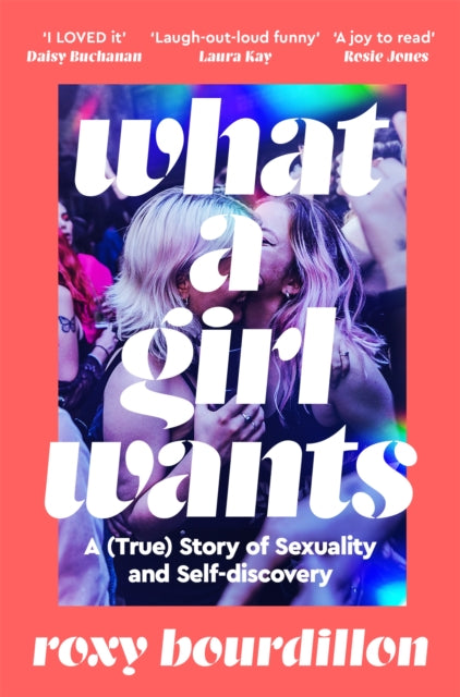 What a Girl Wants : A (True) Story of Sexuality and Self-discovery, Roxy Bourdillon